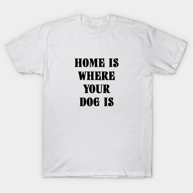 Home Is Where Your Dog Is Black Typography T-Shirt by DailyQuote